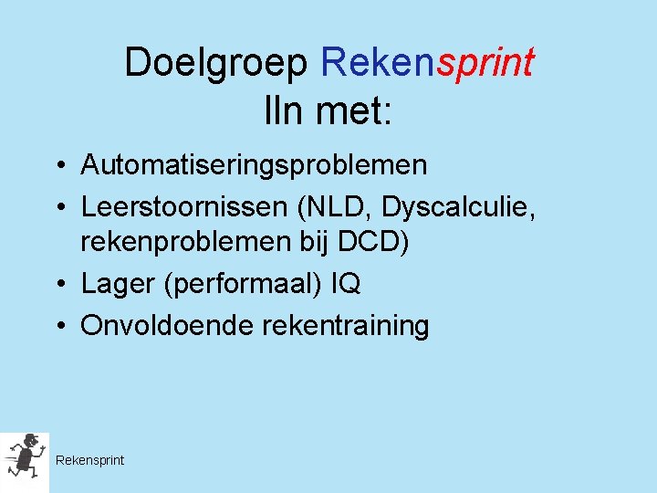 Doelgroep Rekensprint lln met: • Automatiseringsproblemen • Leerstoornissen (NLD, Dyscalculie, rekenproblemen bij DCD) •