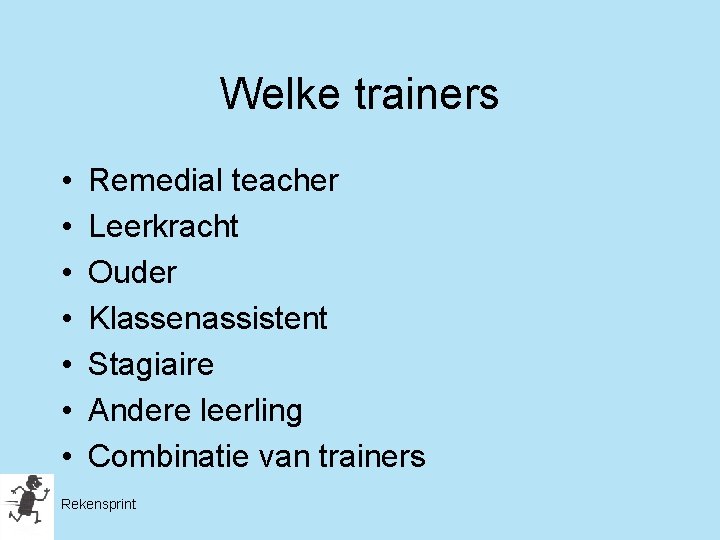 Welke trainers • • Remedial teacher Leerkracht Ouder Klassenassistent Stagiaire Andere leerling Combinatie van