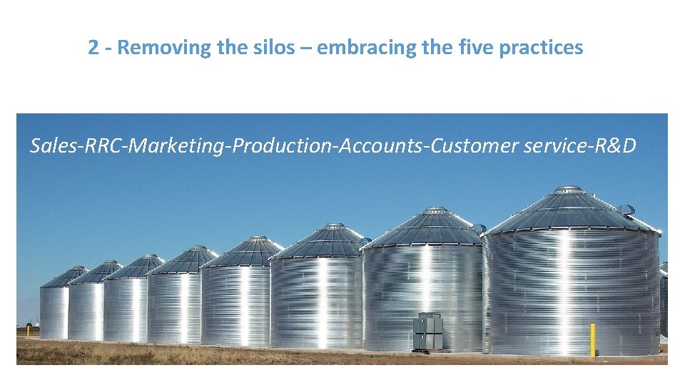 2 - Removing the silos – embracing the five practices Sales-RRC-Marketing-Production-Accounts-Customer service-R&D 