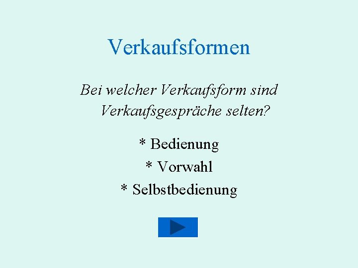 Verkaufsformen Bei welcher Verkaufsform sind Verkaufsgespräche selten? * Bedienung * Vorwahl * Selbstbedienung 