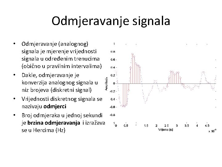 Odmjeravanje signala • Odmjeravanje (analognog) signala je mjerenje vrijednosti signala u određenim trenucima (obično