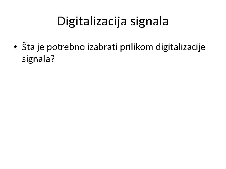 Digitalizacija signala • Šta je potrebno izabrati prilikom digitalizacije signala? 