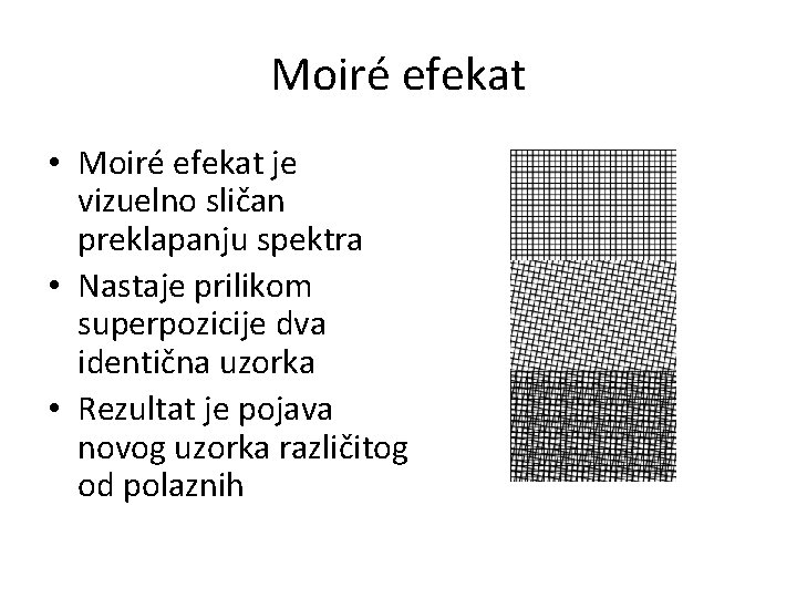 Moiré efekat • Moiré efekat je vizuelno sličan preklapanju spektra • Nastaje prilikom superpozicije