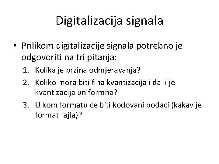 Digitalizacija signala • Prilikom digitalizacije signala potrebno je odgovoriti na tri pitanja: 1. Kolika