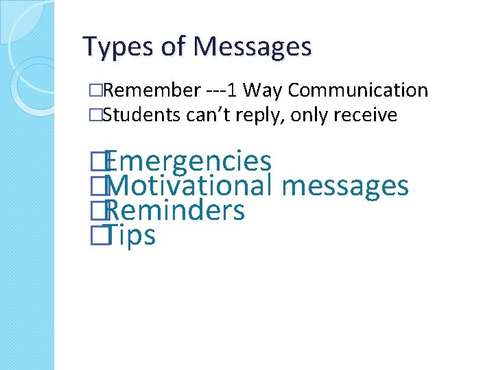 Types of Messages �Remember ---1 Way Communication �Students can’t reply, only receive �Emergencies �Motivational