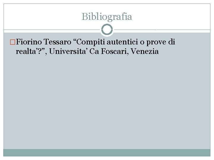 Bibliografia �Fiorino Tessaro “Compiti autentici o prove di realta’? ”, Universita’ Ca Foscari, Venezia