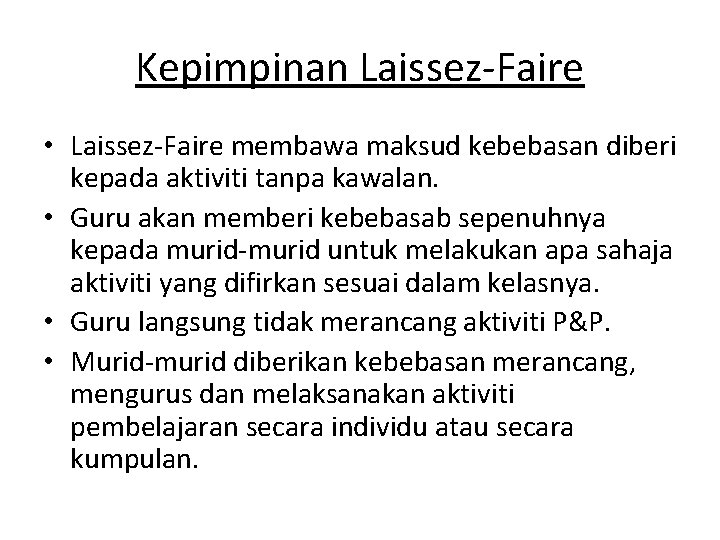 Kepimpinan Laissez-Faire • Laissez-Faire membawa maksud kebebasan diberi kepada aktiviti tanpa kawalan. • Guru