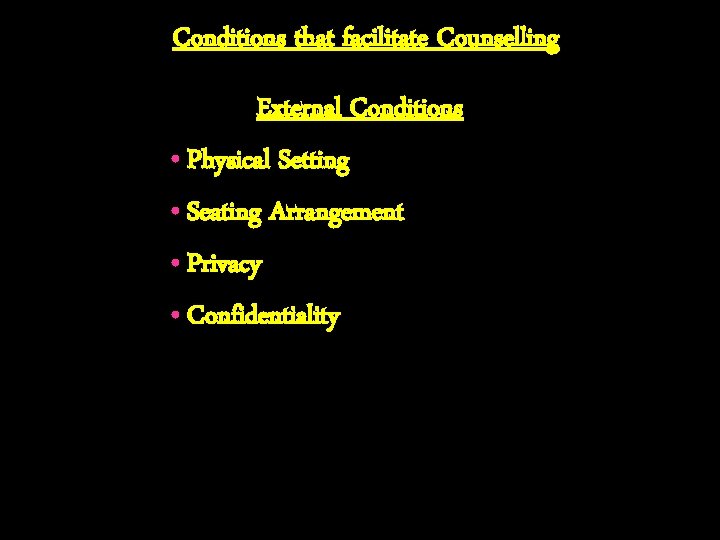Conditions that facilitate Counselling External Conditions • Physical Setting • Seating Arrangement • Privacy