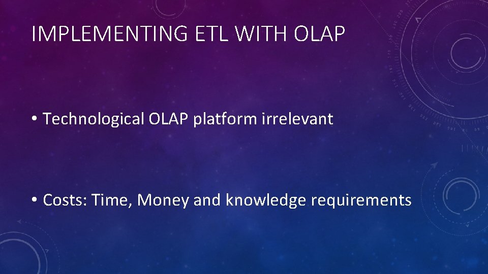 IMPLEMENTING ETL WITH OLAP • Technological OLAP platform irrelevant • Costs: Time, Money and