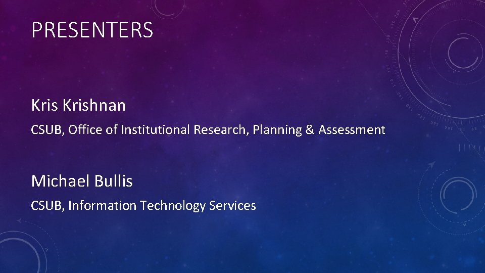 PRESENTERS Krishnan CSUB, Office of Institutional Research, Planning & Assessment Michael Bullis CSUB, Information