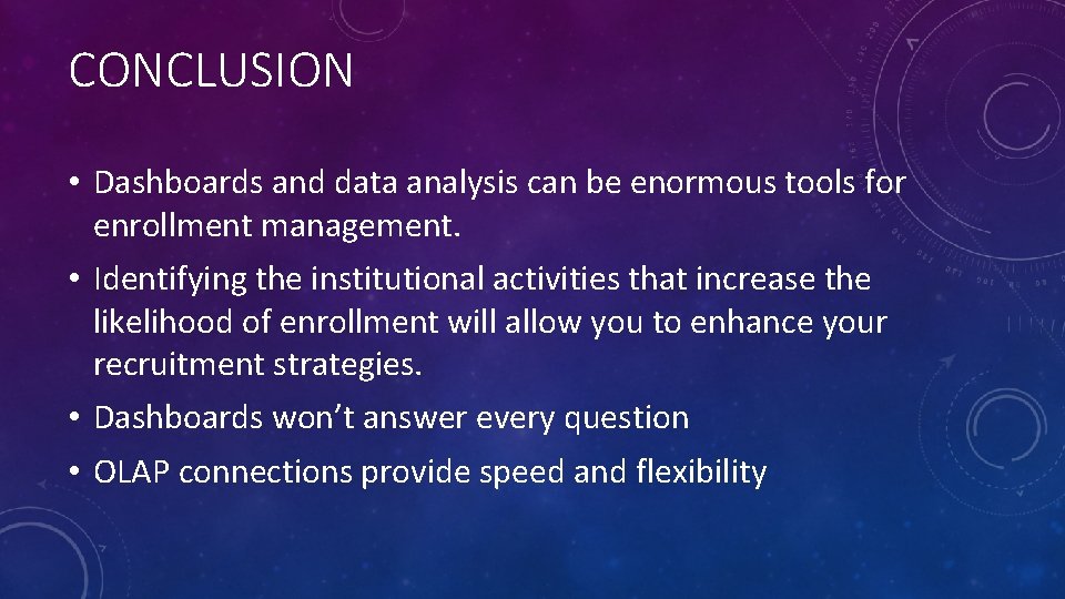 CONCLUSION • Dashboards and data analysis can be enormous tools for enrollment management. •