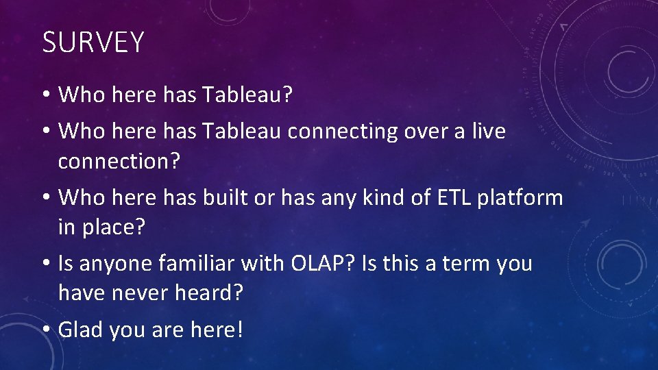 SURVEY • Who here has Tableau? • Who here has Tableau connecting over a