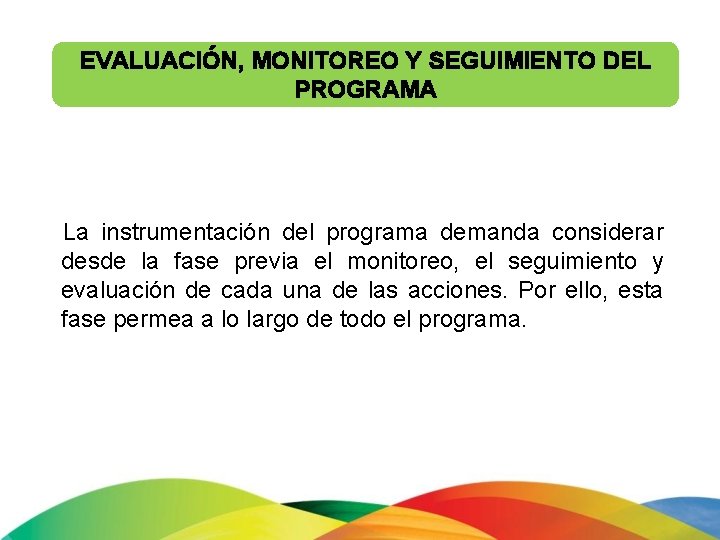 EVALUACIÓN, MONITOREO Y SEGUIMIENTO DEL PROGRAMA La instrumentación del programa demanda considerar desde la