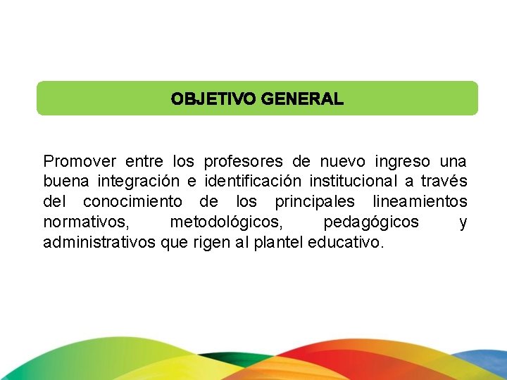 OBJETIVO GENERAL Promover entre los profesores de nuevo ingreso una buena integración e identificación