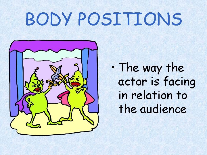 BODY POSITIONS • The way the actor is facing in relation to the audience