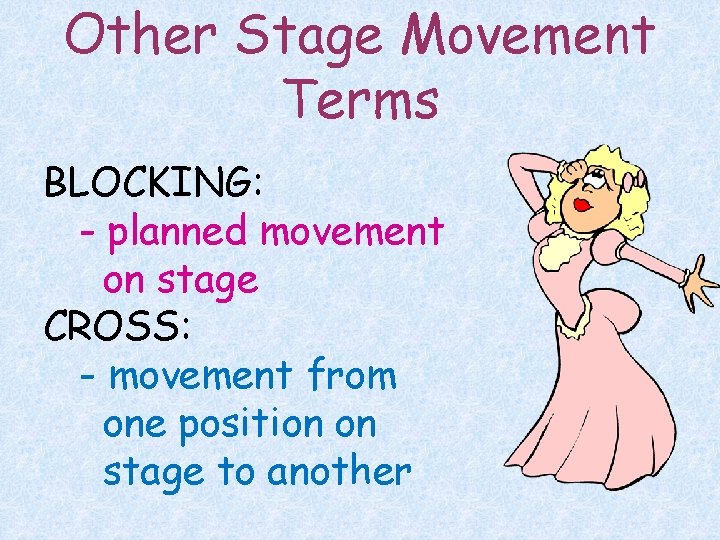 Other Stage Movement Terms BLOCKING: - planned movement on stage CROSS: - movement from