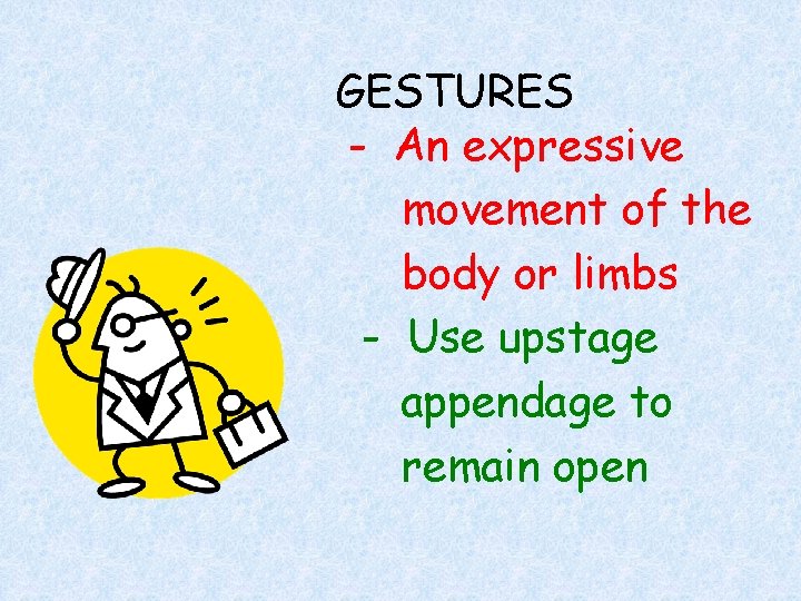 GESTURES - An expressive movement of the body or limbs - Use upstage appendage