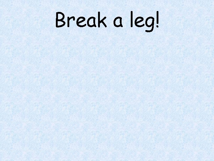 Break a leg! 