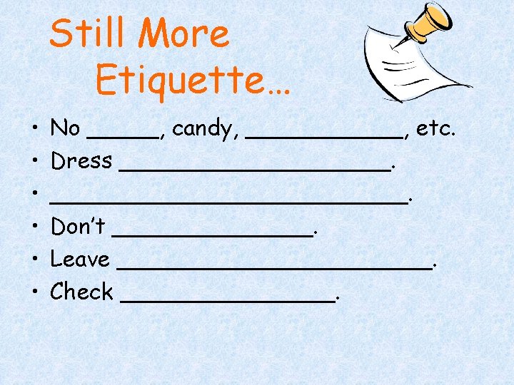 Still More Etiquette… • • • No _____, candy, ______, etc. Dress _____________. Don’t