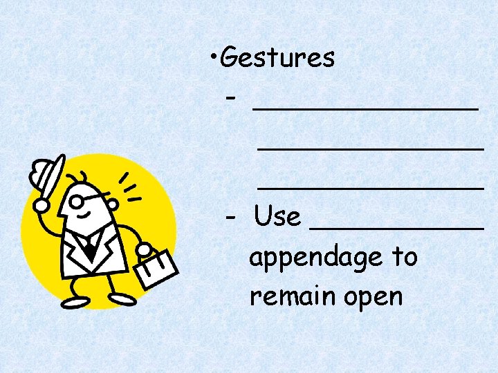  • Gestures - _____________ - Use _____ appendage to remain open 