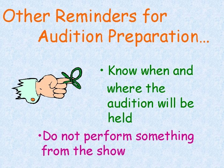 Other Reminders for Audition Preparation… • Know when and where the audition will be