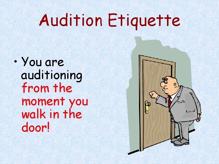 Audition Etiquette • You are auditioning from the moment you walk in the door!