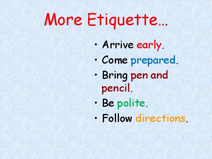 More Etiquette… • Arrive early. • Come prepared. • Bring pen and pencil. •