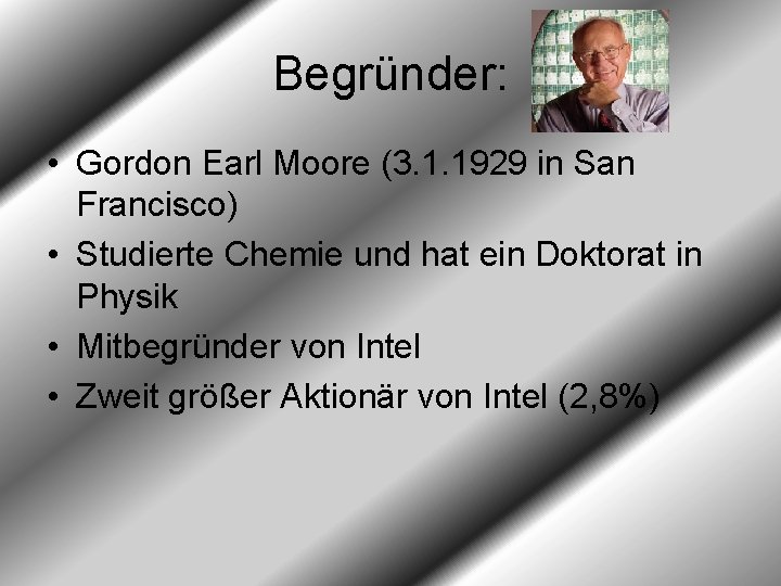 Begründer: • Gordon Earl Moore (3. 1. 1929 in San Francisco) • Studierte Chemie