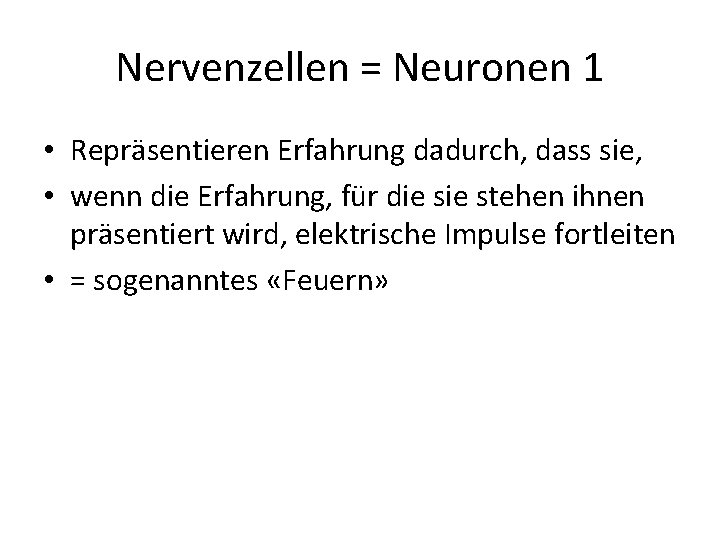 Nervenzellen = Neuronen 1 • Repräsentieren Erfahrung dadurch, dass sie, • wenn die Erfahrung,