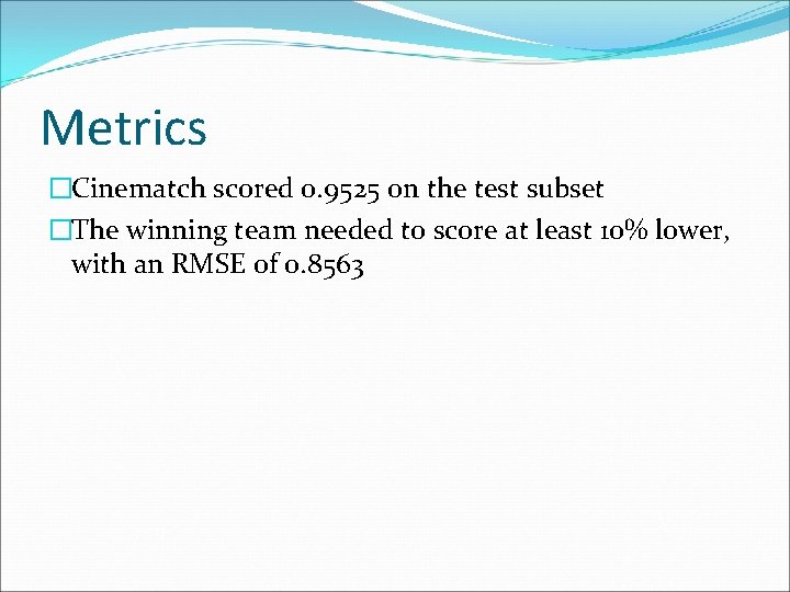Metrics �Cinematch scored 0. 9525 on the test subset �The winning team needed to