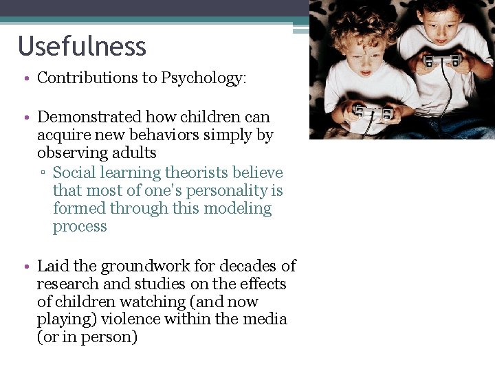 Usefulness • Contributions to Psychology: • Demonstrated how children can acquire new behaviors simply