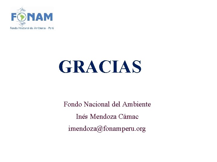 GRACIAS Fondo Nacional del Ambiente Inés Mendoza Cámac imendoza@fonamperu. org 