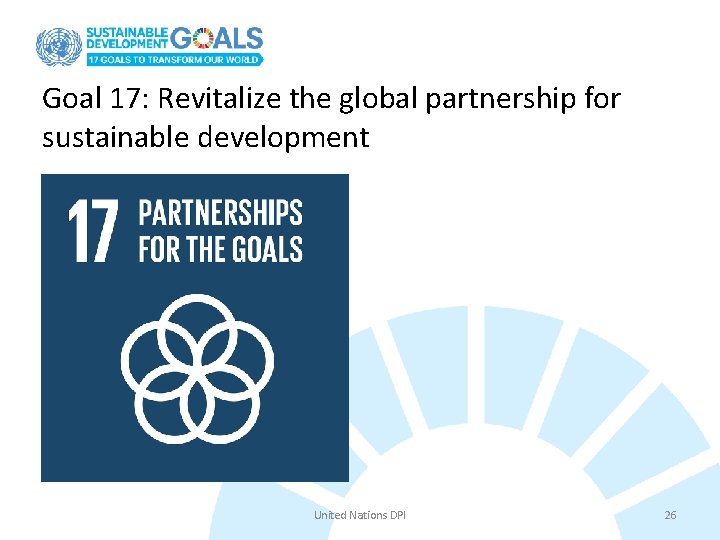 Goal 17: Revitalize the global partnership for sustainable development United Nations DPI 26 