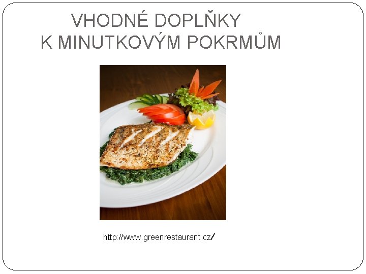  VHODNÉ DOPLŇKY K MINUTKOVÝM POKRMŮM http: //www. greenrestaurant. cz/ 