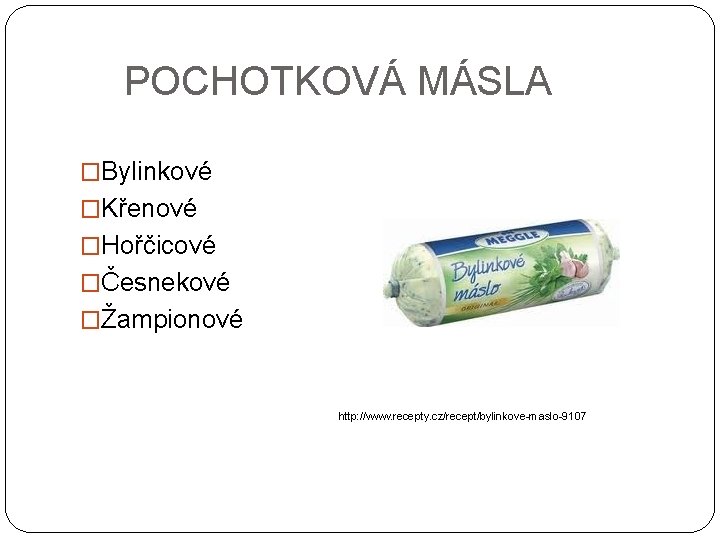  POCHOTKOVÁ MÁSLA �Bylinkové �Křenové �Hořčicové �Česnekové �Žampionové http: //www. recepty. cz/recept/bylinkove-maslo-9107 