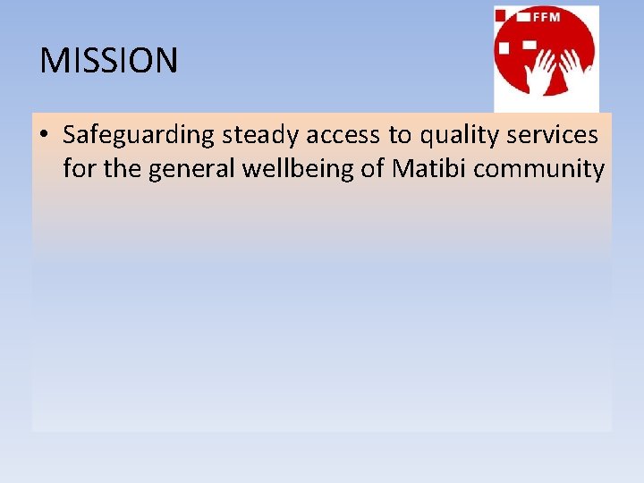 MISSION • Safeguarding steady access to quality services for the general wellbeing of Matibi