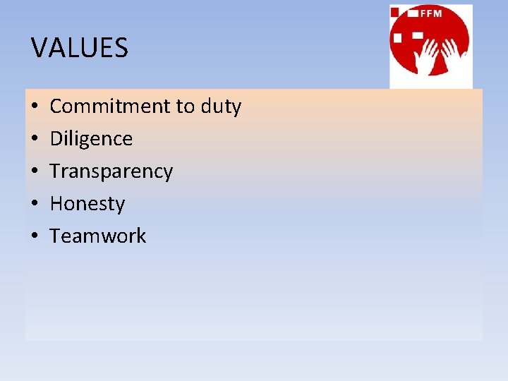 VALUES • • • Commitment to duty Diligence Transparency Honesty Teamwork 