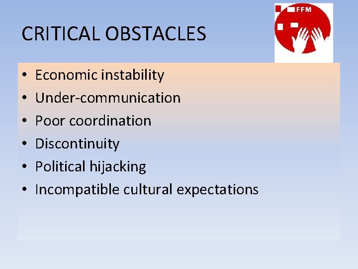 CRITICAL OBSTACLES • • • Economic instability Under-communication Poor coordination Discontinuity Political hijacking Incompatible