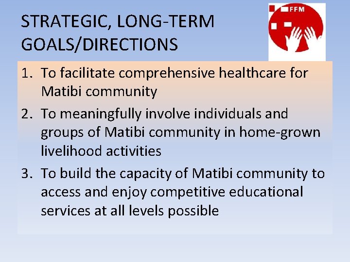 STRATEGIC, LONG-TERM GOALS/DIRECTIONS 1. To facilitate comprehensive healthcare for Matibi community 2. To meaningfully