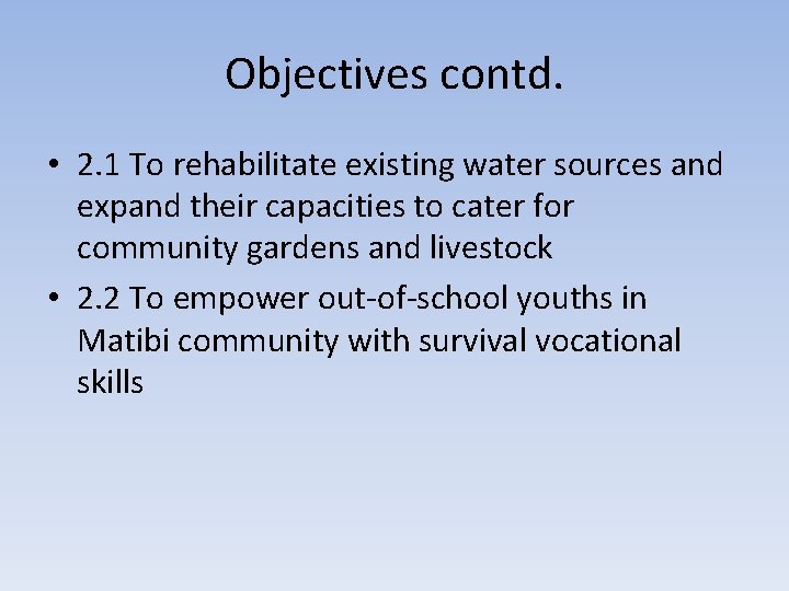 Objectives contd. • 2. 1 To rehabilitate existing water sources and expand their capacities
