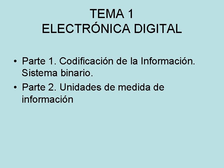 TEMA 1 ELECTRÓNICA DIGITAL • Parte 1. Codificación de la Información. Sistema binario. •