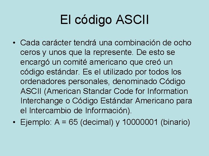El código ASCII • Cada carácter tendrá una combinación de ocho ceros y unos