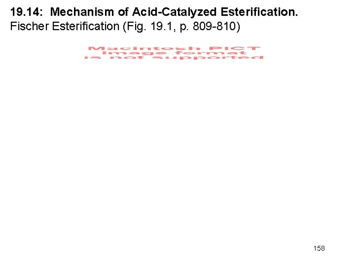 19. 14: Mechanism of Acid-Catalyzed Esterification. Fischer Esterification (Fig. 19. 1, p. 809 -810)