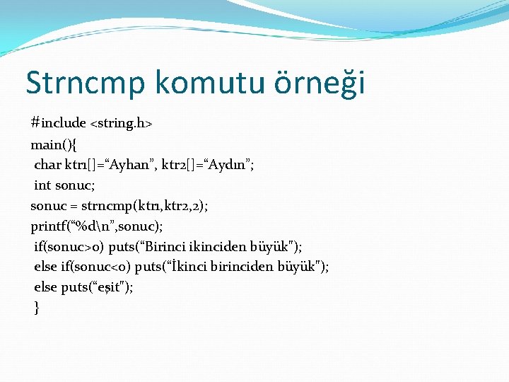 Strncmp komutu örneği #include <string. h> main(){ char ktr 1[]=“Ayhan”, ktr 2[]=“Aydın”; int sonuc;