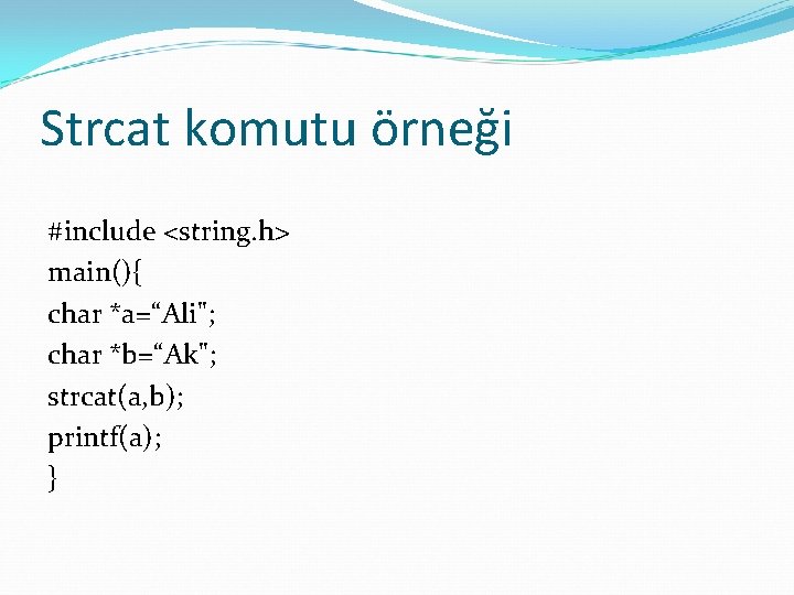 Strcat komutu örneği #include <string. h> main(){ char *a=“Ali"; char *b=“Ak"; strcat(a, b); printf(a);
