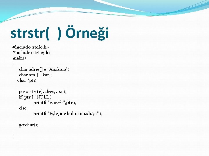 strstr( ) Örneği #include<stdio. h> #include<string. h> main() { char adres[] = "Anakara"; char