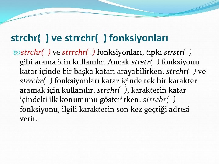 strchr( ) ve strrchr( ) fonksiyonları, tıpkı strstr( ) gibi arama için kullanılır. Ancak