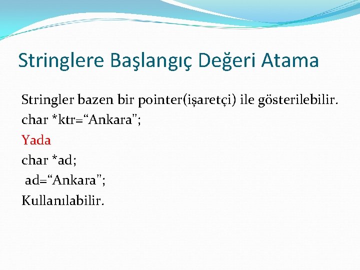 Stringlere Başlangıç Değeri Atama Stringler bazen bir pointer(işaretçi) ile gösterilebilir. char *ktr=“Ankara"; Yada char