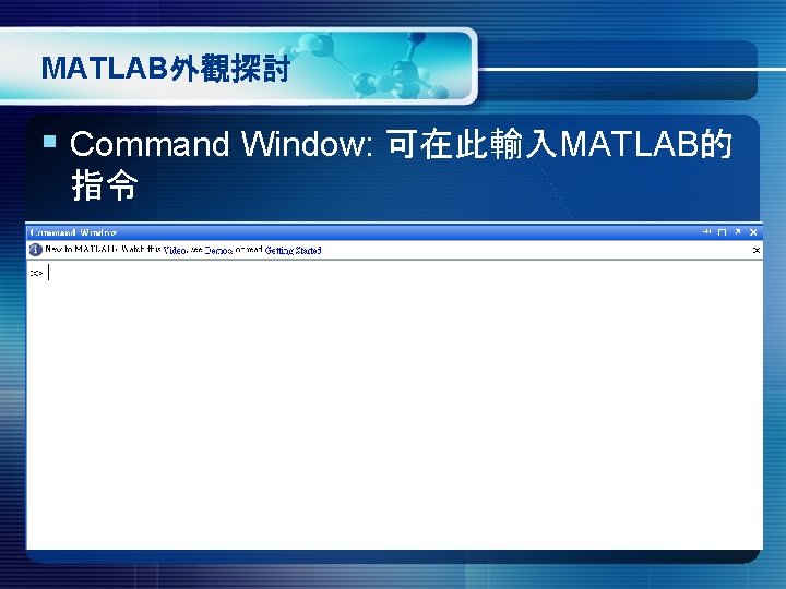 MATLAB外觀探討 § Command Window: 可在此輸入MATLAB的 指令 MATLAB外觀探討 § Command Window: 可在此輸入MATLAB的 指令