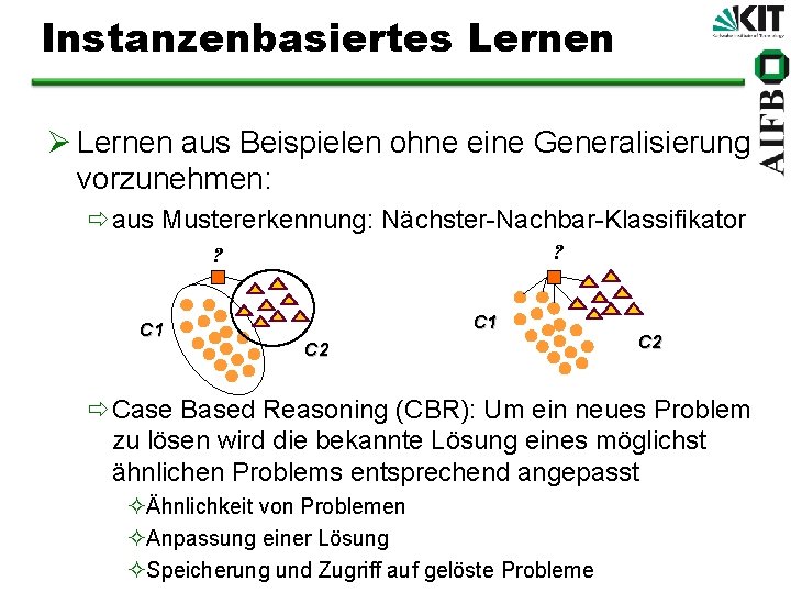 Instanzenbasiertes Lernen Ø Lernen aus Beispielen ohne eine Generalisierung vorzunehmen: ðaus Mustererkennung: Nächster-Nachbar-Klassifikator ?